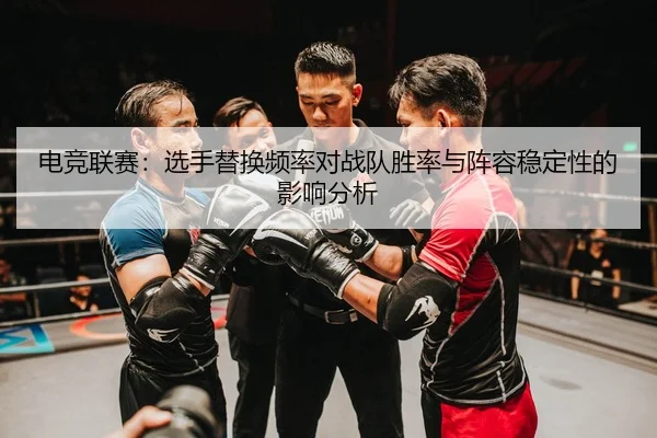 电竞联赛：选手替换频率对战队胜率与阵容稳定性的影响分析